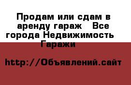 Продам или сдам в аренду гараж - Все города Недвижимость » Гаражи   